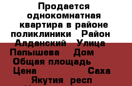 Продается однокомнатная квартира в районе поликлиники › Район ­ Алданский › Улица ­ Папышева  › Дом ­ 30 › Общая площадь ­ 34 › Цена ­ 1 500 000 - Саха (Якутия) респ. Недвижимость » Квартиры продажа   